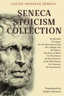 Seneca sztoicizmus gyűjteménye: Az előnyökről, a haragról, az élet rövidségéről, a boldog életről, a szabadidőről, a lelki békéről, a gondviselésről, a gondviselésről, a - Seneca Stoicism Collection: On Benefits, On Anger, On the Shortness of Life, On a Happy Life, On Leisure, On Peace of Mind, On Providence, On the