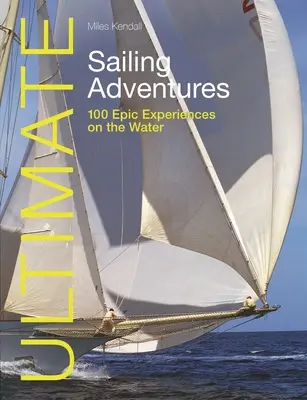 Végső vitorlás kalandok: 100 epikus élmény a vízen - Ultimate Sailing Adventures: 100 Epic Experiences on the Water