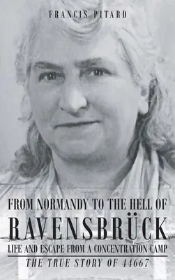 Normandiától Ravensbruck pokláig Élet és menekülés egy koncentrációs táborból: A 44667 igaz története - From Normandy To The Hell Of Ravensbruck Life and Escape from a Concentration Camp: The True Story of 44667