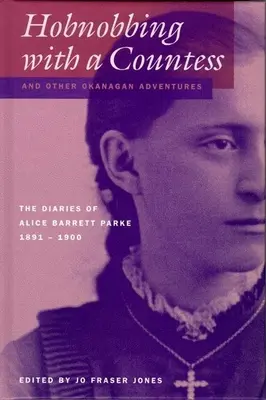 Hobnobing with a Countess and Other Okanagan Adventures: Alice Barrett Parke naplói, 1891-1900 - Hobnobbing with a Countess and Other Okanagan Adventures: The Diaries of Alice Barrett Parke, 1891-1900