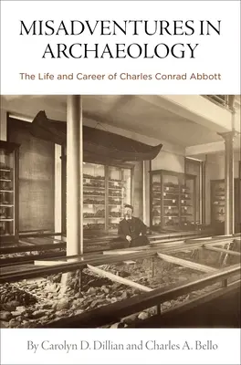 Félresikerült kalandok a régészetben: Charles Conrad Abbott élete és pályafutása - Misadventures in Archaeology: The Life and Career of Charles Conrad Abbott