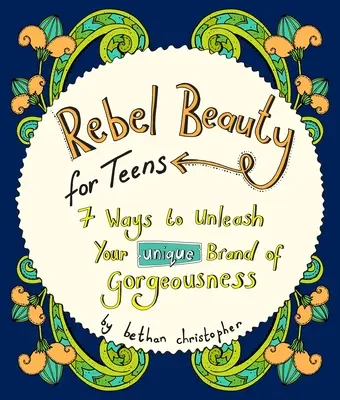 Lázadó szépség tiniknek: 7 módja annak, hogy kibontakoztasd az egyedi szépségedet - Rebel Beauty for Teens: 7 Ways to Unleash Your Unique Brand of Gorgeousness