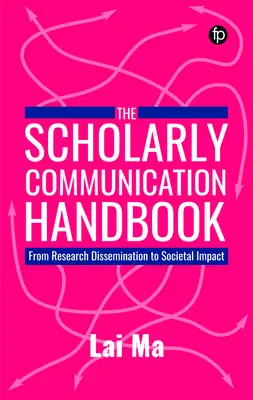 Tudományos kommunikációs kézikönyv - A kutatás terjesztésétől a társadalmi hatásig - Scholarly Communication Handbook - From Research Dissemination to Societal Impact