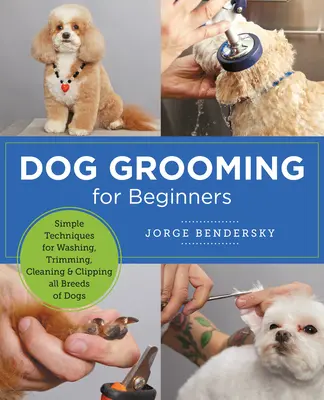 Kutyaápolás kezdőknek: Egyszerű technikák a mosáshoz, trimmeléshez, tisztításhoz és nyíráshoz minden kutyafajtához - Dog Grooming for Beginners: Simple Techniques for Washing, Trimming, Cleaning & Clipping All Breeds of Dogs