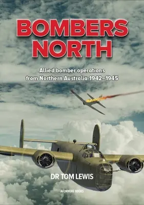 Bombers North: Észak-Ausztrália 1942-1945: Szövetséges bombázóműveletek Észak-Ausztráliából 1942-1945 - Bombers North: Allied Bomber Operations from Northern Australia 1942-1945