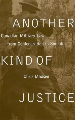 Egy másfajta igazságszolgáltatás: Kanadai katonai jog a konföderációtól Szomáliáig - Another Kind of Justice: Canadian Military Law from Confederation to Somalia