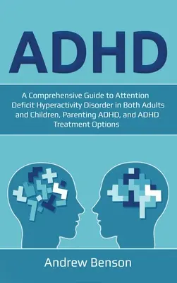 ADHD: Átfogó útmutató a figyelemhiányos hiperaktivitási zavarról felnőtteknél és gyermekeknél egyaránt, a szülői ADHD-ról és az ADH-ról. - ADHD: A Comprehensive Guide to Attention Deficit Hyperactivity Disorder in Both Adults and Children, Parenting ADHD, and ADH