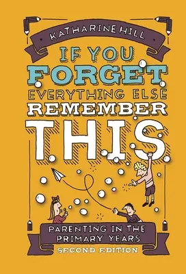 Ha minden mást elfelejtesz, emlékezz erre: Szülői magatartás az általános iskolai évek alatt - if You Forget Everything Else Remember This: Parenting in the Primary Years