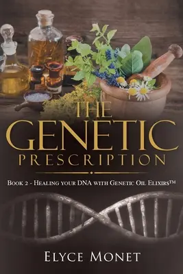 A genetikai recept: 2. könyv - A DNS gyógyítása genetikai olajelixírekkel(TM) - The Genetic Prescription: Book 2 - Healing your DNA with Genetic Oil Elixirs(TM)