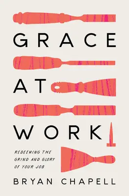 Kegyelem a munkában: A munkád zordságának és dicsőségének megváltása - Grace at Work: Redeeming the Grind and the Glory of Your Job