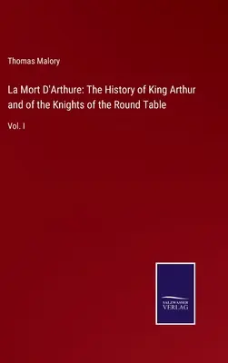 La Mort D'Arthure: Arthur király és a kerekasztal lovagjainak története: I. kötet - La Mort D'Arthure: The History of King Arthur and of the Knights of the Round Table: Vol. I