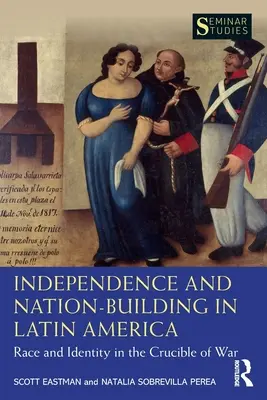 Függetlenség és nemzetépítés Latin-Amerikában: Faj és identitás a háború olvasztótégelyében - Independence and Nation-Building in Latin America: Race and Identity in the Crucible of War