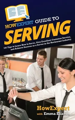 HowExpert Guide to Serving: 101 tipp a felszolgálás megtanulásához, a kiváló ügyfélkiszolgáláshoz és a siker eléréséhez felszolgálóként az éttermi iparban. - HowExpert Guide to Serving: 101 Tips to Learn How to Serve, Give Excellent Customer Service, and Achieve Success as a Server in the Restaurant Ind