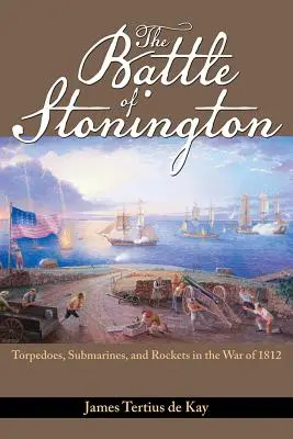 A stoningtoni csata: Torpedók, tengeralattjárók és rakéták az 1812-es háborúban - The Battle of Stonington: Torpedoes, Submarines, and Rockets in the War of 1812