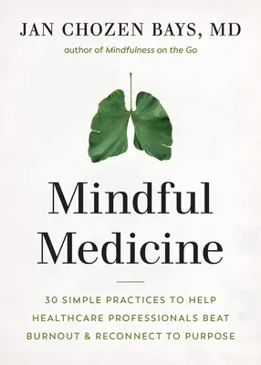 Mindful Medicine: 40 egyszerű gyakorlat, amely segít az egészségügyi szakembereknek meggyógyítani a kiégést és újra kapcsolódni a célhoz - Mindful Medicine: 40 Simple Practices to Help Healthcare Professionals Heal Burnout and Reconnect to Purpose