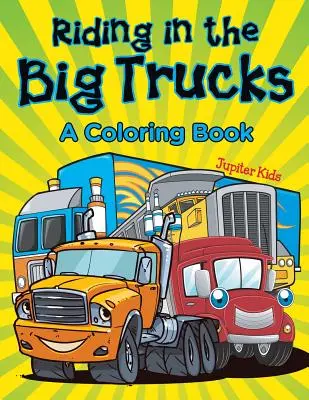 Lovaglás a nagy teherautókon (Színezőkönyv) - Riding in the Big Trucks (A Coloring Book)