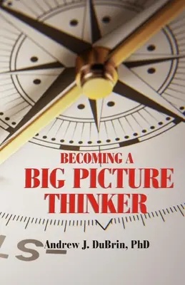 Becoming a Big Picture Thinker: A részletek elhanyagolása nélkül - Becoming a Big Picture Thinker: Without Neglecting the Details