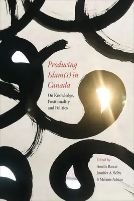 Az iszlám(ok) előállítása Kanadában: A tudásról, a pozicionalitásról és a politikáról - Producing Islam(s) in Canada: On Knowledge, Positionality, and Politics