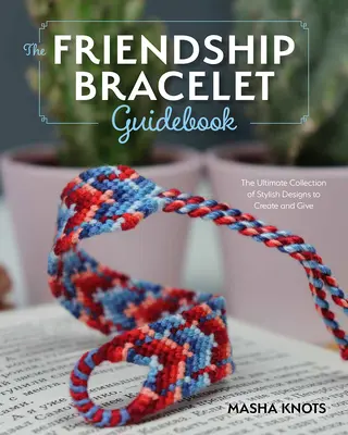 A kezdő útmutató a barátság karkötőkhöz: Viselhető és ajándékozható stílusos minták készítésének alapvető leckéi - The Beginner's Guide to Friendship Bracelets: Essential Lessons for Creating Stylish Designs to Wear and Give