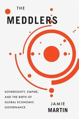 The Meddlers: Szuverenitás, birodalom és a globális gazdasági kormányzás születése - The Meddlers: Sovereignty, Empire, and the Birth of Global Economic Governance