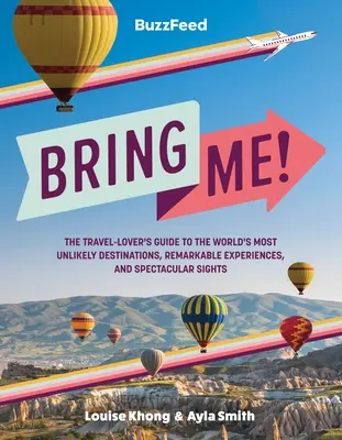 Buzzfeed: Bring Me! The Travel-Lover's Guide to the World's Most Unlike Destinations, Remarkable Experiences, and Spectacular Sights - Buzzfeed: Bring Me!: The Travel-Lover's Guide to the World's Most Unlikely Destinations, Remarkable Experiences, and Spectacular Sights