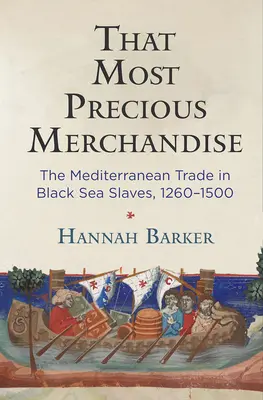 That Most Precious Merchandise: A fekete-tengeri rabszolgák mediterrán kereskedelme, 1260-1500 - That Most Precious Merchandise: The Mediterranean Trade in Black Sea Slaves, 1260-1500