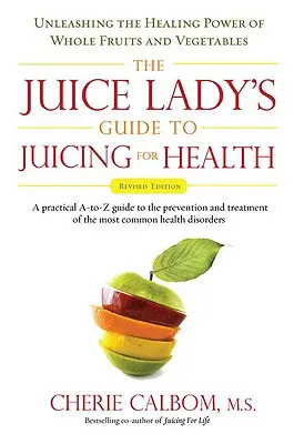 The Juice Lady's Guide to Juicing for Health: Unleashing the Healing Power of Whole Fruits and Vegetables Revised Edition (Felülvizsgált kiadás) - The Juice Lady's Guide to Juicing for Health: Unleashing the Healing Power of Whole Fruits and Vegetables Revised Edition