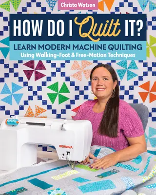 Hogyan steppeljem?: Modern gépi steppelés tanulása a sétáló láb és a szabad mozdulatok technikáinak használatával - How Do I Quilt It?: Learn Modern Machine Quilting Using Walking-Foot & Free-Motion Techniques