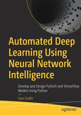 Automatizált mélytanulás neurális hálózati intelligencia segítségével: Pytorch és Tensorflow modellek fejlesztése és tervezése Python használatával - Automated Deep Learning Using Neural Network Intelligence: Develop and Design Pytorch and Tensorflow Models Using Python