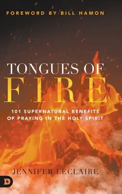 Tűznyelvek: A Szentlélekben való imádkozás 101 természetfeletti előnye - Tongues of Fire: 101 Supernatural Benefits of Praying in the Holy Spirit