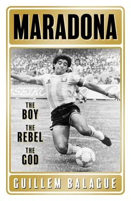 Maradona: A fiú. a lázadó. az isten. - Maradona: The Boy. the Rebel. the God.