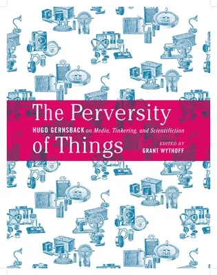 A dolgok perverzitása: Hugo Gernsback a médiáról, a barkácsolásról és a tudományosságról 52. kötet - The Perversity of Things: Hugo Gernsback on Media, Tinkering, and Scientifiction Volume 52