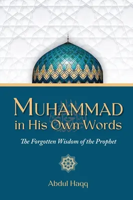 Mohamed a saját szavaival: A próféta elfeledett bölcsességei - Muhammad in His Own Words: The Forgotten Wisdom of the Prophet