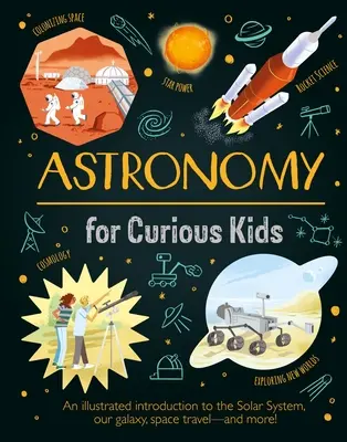 Csillagászat kíváncsi gyerekeknek: A Naprendszer, a galaxis, az űrutazás - és még sok más! - Astronomy for Curious Kids: An Illustrated Introduction to the Solar System, Our Galaxy, Space Travel--And More!