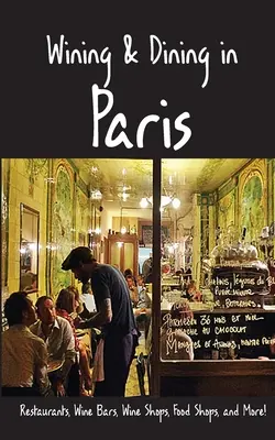 Wining & Dining in Paris: Látnivalók, éttermek, borbárok, borboltok, élelmiszerüzletek és még sok minden más - Wining & Dining in Paris: Sights, Restaurants, Wine Bars, Wine Shops, Food Shops, and More