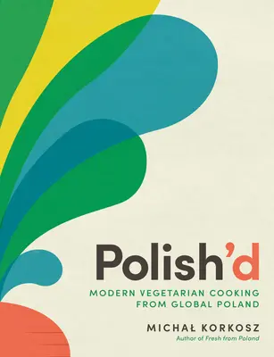 Polish'd: Modern vegetáriánus konyha a globális Lengyelországból - Polish'd: Modern Vegetarian Cooking from Global Poland