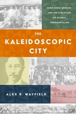 A kaleidoszkópos város: Hongkong, a misszió és a globális pünkösdizmus fejlődése - The Kaleidoscopic City: Hong Kong, Mission, and the Evolution of Global Pentecostalism