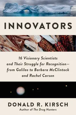 Innovátorok: 16 látnok tudós és az elismerésért folytatott küzdelmük - Galileitől Barbara McClintockig és Rachel Carsonig - Innovators: 16 Visionary Scientists and Their Struggle for Recognition--From Galileo to Barbara McClintock and Rachel Carson