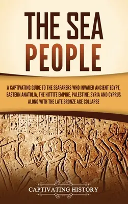 A tengeri emberek: A Captivating Guide to the Seafarers Who Invadoured Ancient Egypt, Eastern Anatolia, the Hettite Empire, Palestine, Syria - The Sea People: A Captivating Guide to the Seafarers Who Invaded Ancient Egypt, Eastern Anatolia, the Hittite Empire, Palestine, Syria