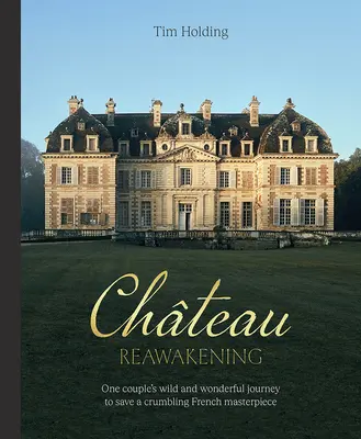 Chateau Reawakening: Egy pár vad és csodálatos utazása egy omladozó francia remekmű helyreállítására - Chateau Reawakening: One Couple's Wild and Wonderful Journey to Restore a Crumbling French Masterpiece