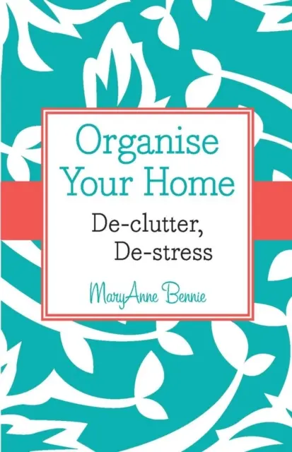 Szervezze meg otthonát - rendetlenség, stresszmentesítés - Organise Your Home - De-clutter, De-stress