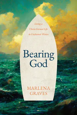 Bearing God: Krisztus formálta életet élni a feltérképezetlen vizeken - Bearing God: Living a Christ-Formed Life in Uncharted Waters