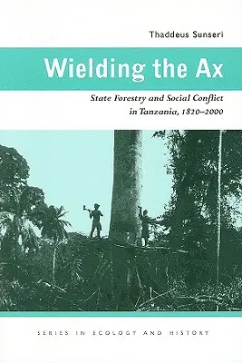 A fejsze forgatása: Állami erdőgazdálkodás és társadalmi konfliktus Tanzániában, 1820-2000 - Wielding the Ax: State Forestry and Social Conflict in Tanzania, 1820-2000
