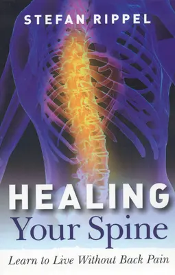 A gerinc gyógyítása: Állítsd újra egyensúlyba önmagad és szerezz hozzáférést a teljes életerődhöz - Healing Your Spine: Rebalance Your Self and Gain Access to Your Entire Life Force