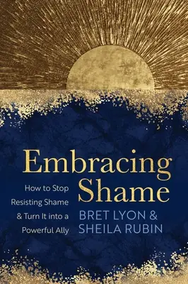 A szégyen átölelése: Hogyan hagyjunk fel a szégyen ellenállásával, és hogyan változtassuk azt erőteljes szövetségessé? - Embracing Shame: How to Stop Resisting Shame and Turn It Into a Powerful Ally