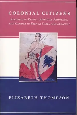 Gyarmati polgárok: Köztársasági jogok, apai kiváltságok és nemek francia Szíriában és Libanonban - Colonial Citizens: Republican Rights, Paternal Privilege, and Gender in French Syria and Lebanon