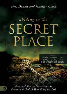 A titkos helyen maradva: Gyakorlati kulcsok Isten jelenlétének gyakorlásához a mindennapokban - Abiding in the Secret Place: Practical Keys to Practicing the Presence of God in Your Everyday Life