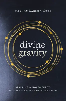 Isteni gravitáció: Mozgalom elindítása egy jobb keresztény történet visszaszerzéséért - Divine Gravity: Sparking a Movement to Recover a Better Christian Story