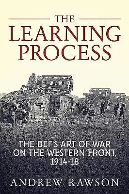 A tanulási folyamat: A Bef hadművészete a nyugati fronton, 1914-18 - The Learning Process: The Bef's Art of War on the Western Front, 1914-18