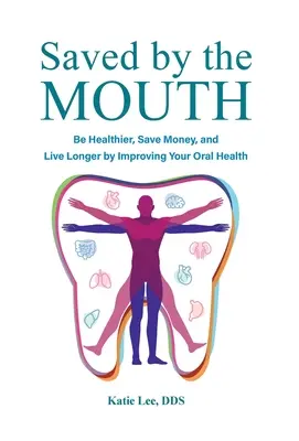 A száj által megmentett: Legyen egészségesebb, takarítson meg pénzt, és éljen tovább a szájhigiénia javításával - Saved by the Mouth: Be Healthier, Save Money, and Live Longer by Improving Your Oral Health